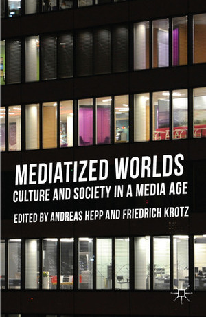 Mediatized Worlds: Culture and Society in a Media Age by Andreas Hepp, Friedrich Krotz