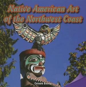 Native American Art of the Northwest Coast by Celeste Bishop