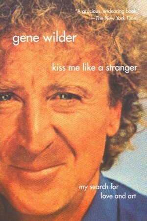 Kiss Me Like A Stranger: My Search for Love and Art by Gene Wilder