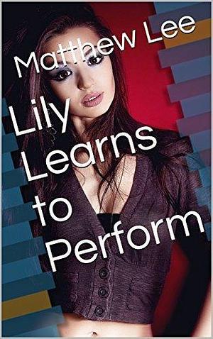 Lily Learns to Perform by Matthew Lee, Matthew Lee