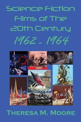 Science Fiction Films of The 20th Century: 1962 - 1964 by Theresa Moore