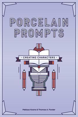 Porcelain Prompts: Creating Characters by Melissa Koons, Thomas a. Fowler