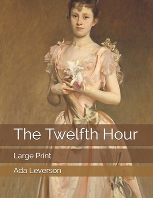 The Twelfth Hour: Large Print by Ada Leverson