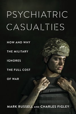 Psychiatric Casualties: How and Why the Military Ignores the Full Cost of War by Mark C. Russell, Charles Figley