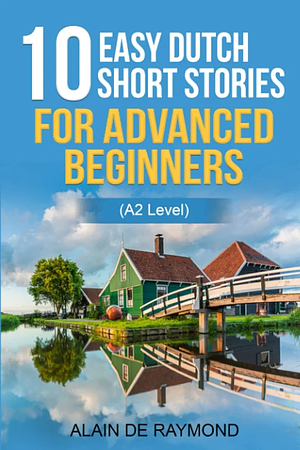 10 easy Dutch short stories for advanced beginners by Alain de Raymond