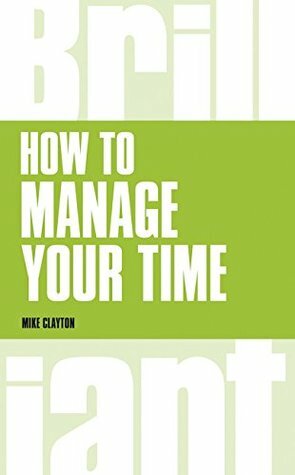 How to Manage Your Time (Brilliant Business) by Mike Clayton