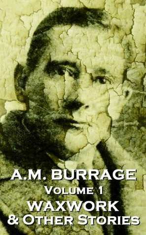 The Waxwork & Other Stories (A.M. Burrage Classic Collection, Volume 1) by Alfred McClelland Burrage