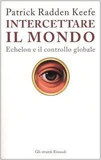 Intercettare il mondo. Echelon e il controllo globale by Patrick Radden Keefe, Patrick Radden Keefe