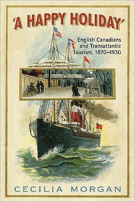 A Happy Holiday: English Canadians and Transatlantic Tourism, 1870-1930 by Cecilia Morgan
