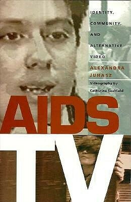 AIDS TV: Identity, Community, and Alternative Video by Alexandra Juhasz