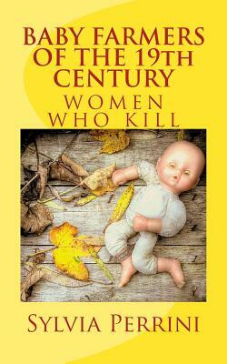 BABY FARMERS OF THE 19th CENTURY: Women Who Kill by Sylvia Perrini