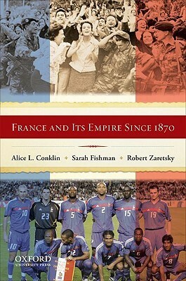 France and Its Empire Since 1870 by Alice L. Conklin, Sarah Fishman, Robert Zaretsky