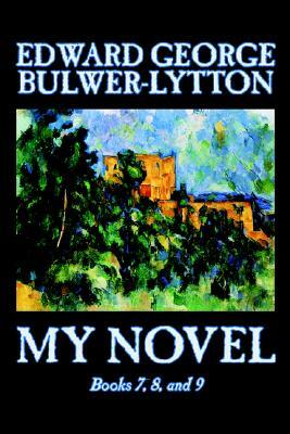 My Novel, Books 7, 8, and 9 of 12 by Edward George Lytton Bulwer-Lytton, Fiction, Literary by Edward George Bulwer-Lytton