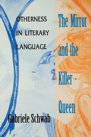 The Mirror and the Killer-Queen: Otherness in Literary Language by Gabriele Schwab