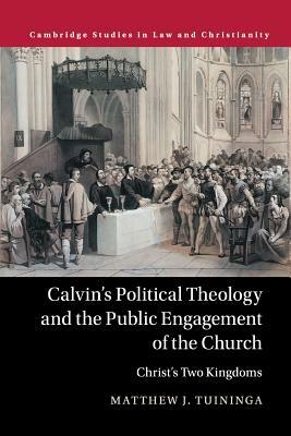 Calvin's Political Theology and the Public Engagement of the Church by Matthew J. Tuininga