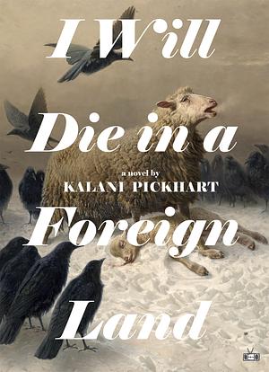 I Will Die in a Foreign Land by Kalani Pickhart