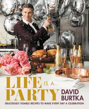 Life Is a Party: Deliciously Doable Recipes to Make Every Day a Celebration by David Burtka