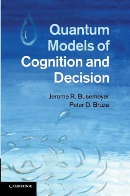 Quantum Models of Cognition and Decision by Peter D. Bruza, Jerome R. Busemeyer