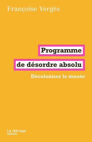 Programme de désordre absolu by Françoise Vergès