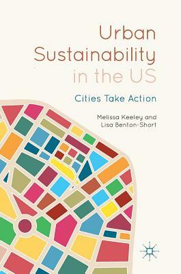 Urban Sustainability in the Us: Cities Take Action by Melissa Keeley, Lisa Benton-Short