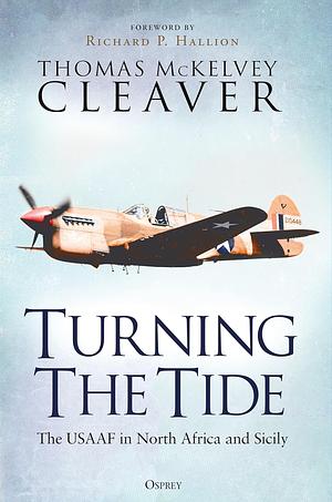 Turning The Tide: The USAAF in North Africa and Sicily by Thomas McKelvey Cleaver