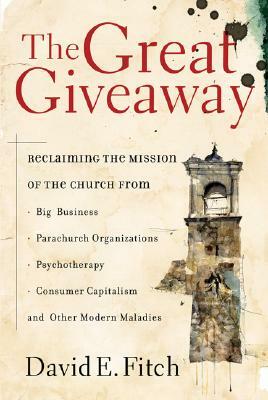 The Great Giveaway: Reclaiming the Mission of the Church from Big Business, Parachurch Organizations, Psychotherapy, Consumer Capitalism, by David E. Fitch