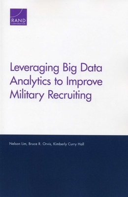 Leveraging Big Data Analytics to Improve Military Recruiting by Kimberly Curry Hall, Nelson Lim, Bruce R. Orvis