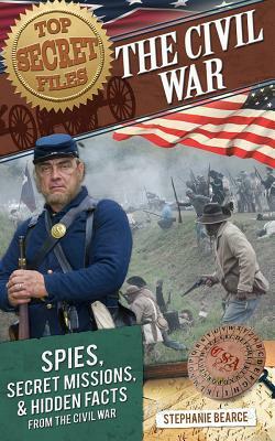 Top Secret Files: The Civil War: Spies, Secret Missions, and Hidden Facts from the Civil War by Stephanie Bearce