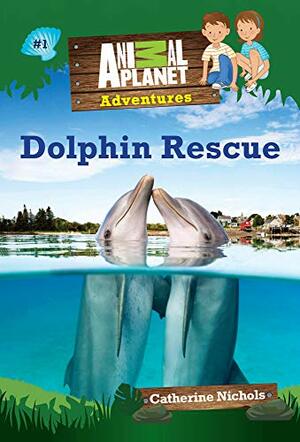 Animal Planet Chapter Books: Dolphin Rescue by Catherine Nichols, Animal Planet