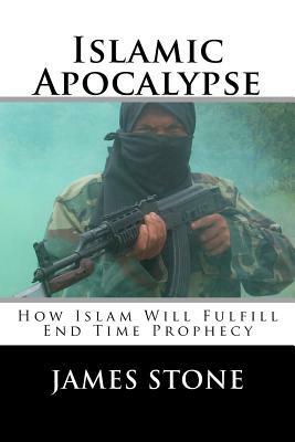 Islamic Apocalypse: How Islam Will Fulfill End Time Prophecy by James Stone