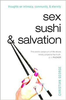 Sex, Sushi, and Salvation: Thoughts on Intimacy, Community, and Eternity by Christian Timothy George