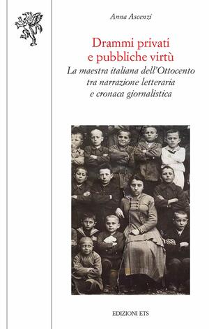 Drammi privati e pubbliche virtù. La maestra italiana dell'Ottocento tra narrazione letteraria e cronaca giornalistica by Anna Ascenzi