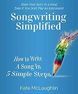 Songwriting Simplified: How to Write a Song in 5 Simple Steps by Kate McLaughlin