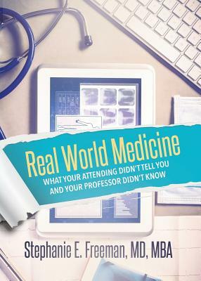 Real World Medicine: What Your Attending Didn't Tell You and Your Professor Didn't Know by Stephanie Freeman