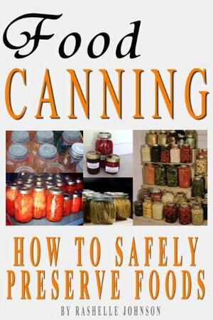 Food Canning How To Safely Preserve Foods by Rashelle Johnson