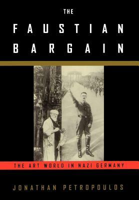 The Faustian Bargain: The Art World in Nazi Germany by Jonathan Petropoulos