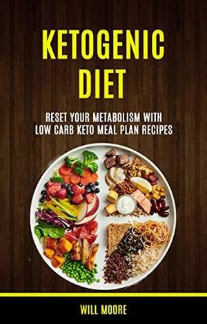 Ketogenic Diet: Reset Your Metabolism With Low Carb Keto Meal Plan Recipes by Will Moore