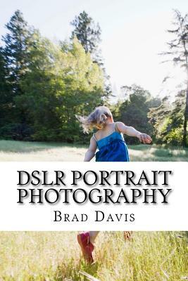 DSLR Portrait Photography: Simple techniques how to create beautiful pictures using your DSLR camera by Brad Davis