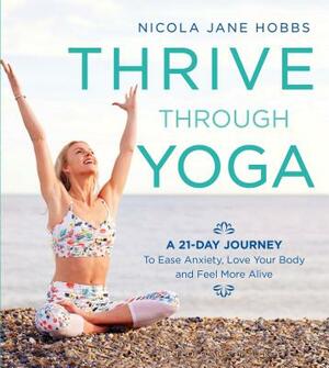 Thrive Through Yoga: A 21-Day Journey to Ease Anxiety, Love Your Body and Feel More Alive by Nicola Jane Hobbs