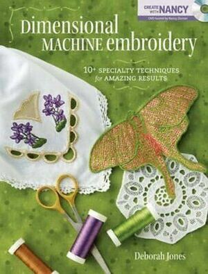 Dimensional Machine Embroidery: 10+ Specialty Techniques for Amazing Results by Deborah Jones