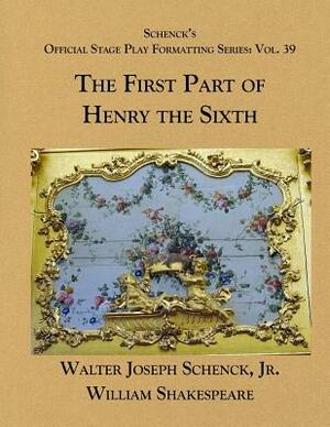 Schenck's Official Stage Play Formatting Series: Vol. 39 - The First Part of Henry the Sixth by Walter Joseph Schenck Jr., William Shakespeare