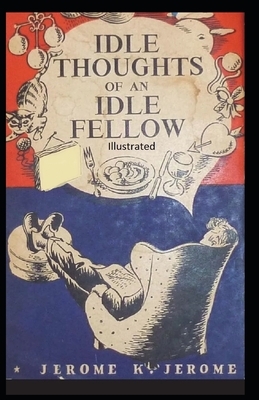 Idle Thoughts of an Idle Fellow Illustrated by Jerome K. Jerome