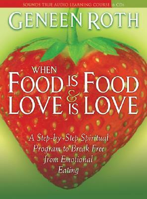 When Food Is Food and Love Is Love: A Step-by-Step Spiritual Program to Break Free from Emotional Eating by Geneen Roth