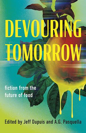 Devouring Tomorrow: Fiction from the Future of Food by A.G. Pasquella, J.J. Dupuis