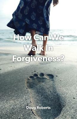 How Can We Walk in Forgiveness? by Doug Roberts