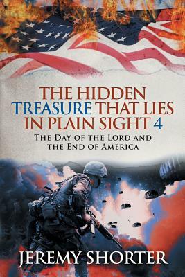 The Hidden Treasure That Lies in Plain Sight 4: The Day of the Lord and the End of America by Jeremy Shorter