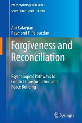 Forgiveness and Reconciliation: Psychological Pathways to Conflict Transformation and Peace Building by Ani Kalayjian, Raymond F. Paloutzian