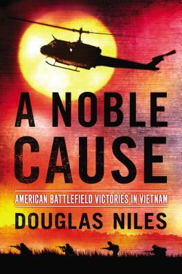 A Noble Cause: American Battlefield Victories in Vietnam by Douglas Niles