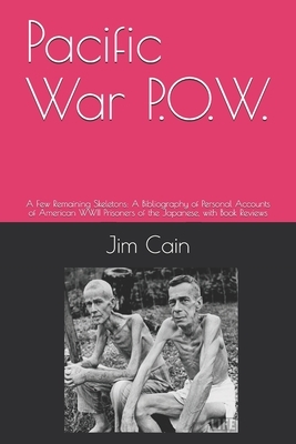 Pacific War P.O.W.: A Few Remaining Skeletons: A Bibliography of Personal Accounts of American WWII Prisoners of the Japanese, with Book R by Jim Cain