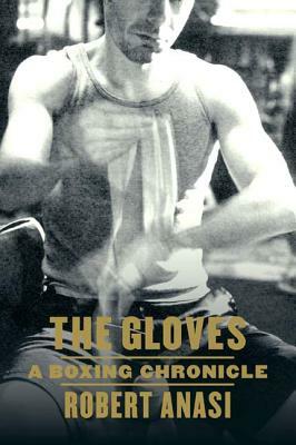 The Gloves: A Boxing Chronicle by Robert Anasi